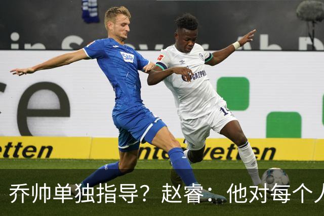 乔帅单独指导？赵睿：他对每个人都进行指导